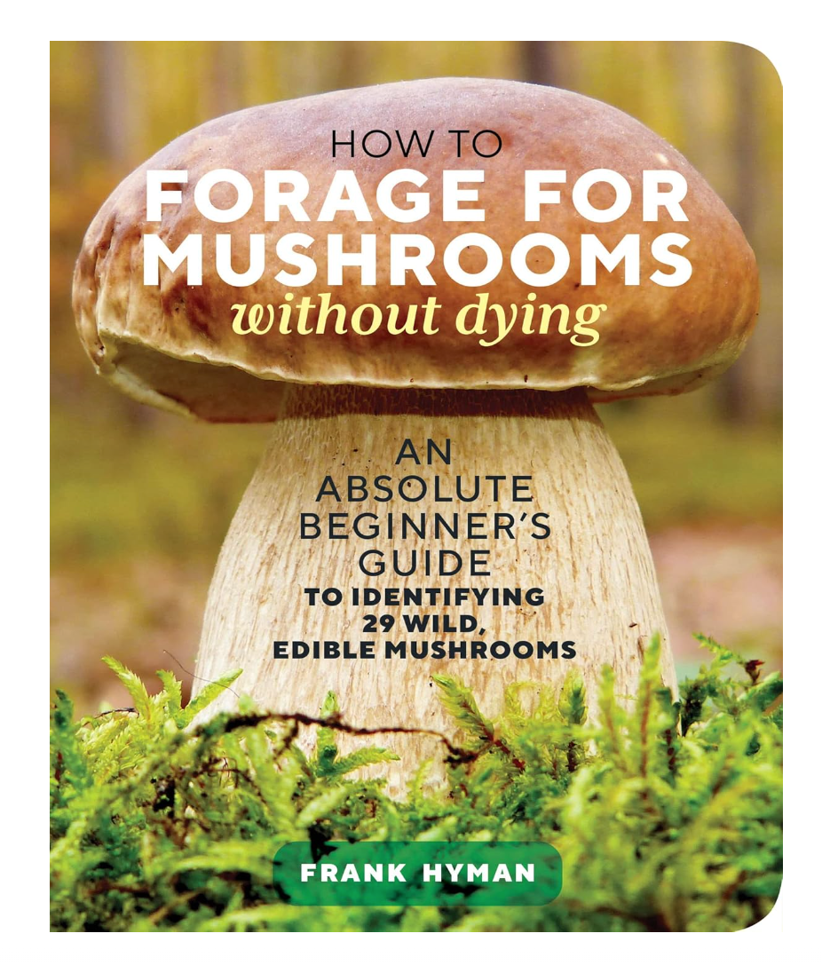 How to Forage for Mushrooms without Dying: An Absolute Beginner's Guide to Identifying 29 Wild, Edible Mushrooms